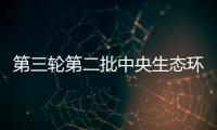 第三轮第二批中央生态环境保护督察完成下沉工作任务